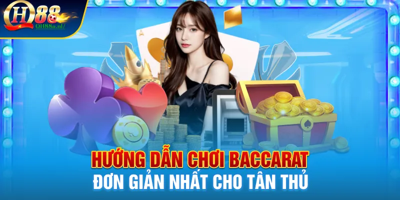 Hướng dẫn chơi baccarat đơn giản nhất cho tân thủ